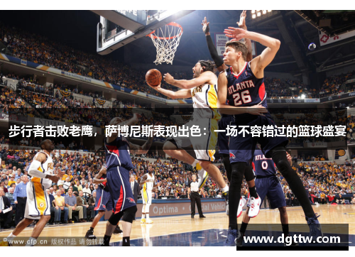 步行者击败老鹰，萨博尼斯表现出色：一场不容错过的篮球盛宴