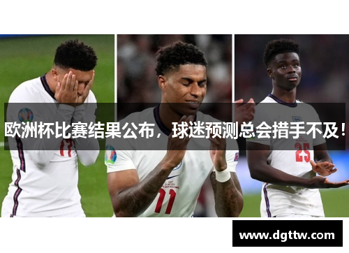 欧洲杯比赛结果公布，球迷预测总会措手不及！