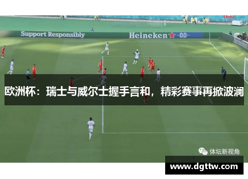 欧洲杯：瑞士与威尔士握手言和，精彩赛事再掀波澜
