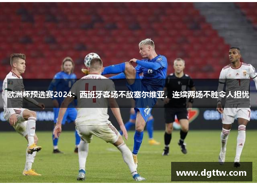 欧洲杯预选赛2024：西班牙客场不敌塞尔维亚，连续两场不胜令人担忧