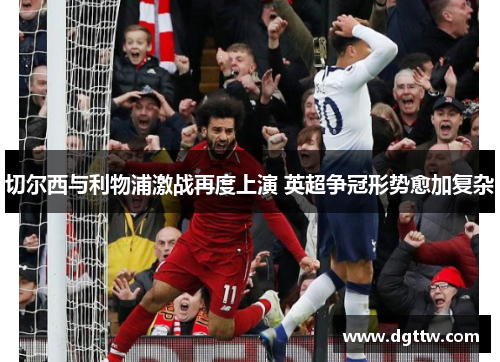 切尔西与利物浦激战再度上演 英超争冠形势愈加复杂