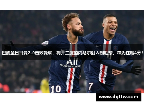 巴黎圣日耳曼2-0击败曼联，梅开二度的内马尔射入制胜球，领先红魔4分！