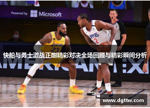 快船与勇士激战正酣精彩对决全场回顾与精彩瞬间分析