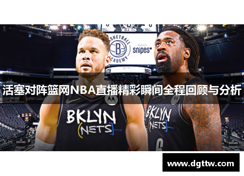 活塞对阵篮网NBA直播精彩瞬间全程回顾与分析