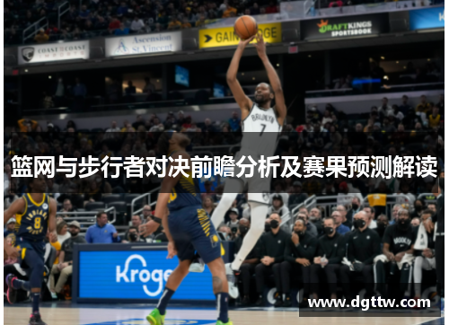 篮网与步行者对决前瞻分析及赛果预测解读