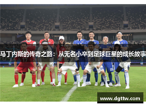 马丁内斯的传奇之路：从无名小卒到足球巨星的成长故事